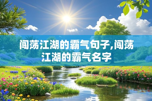 闯荡江湖的霸气句子,闯荡江湖的霸气名字