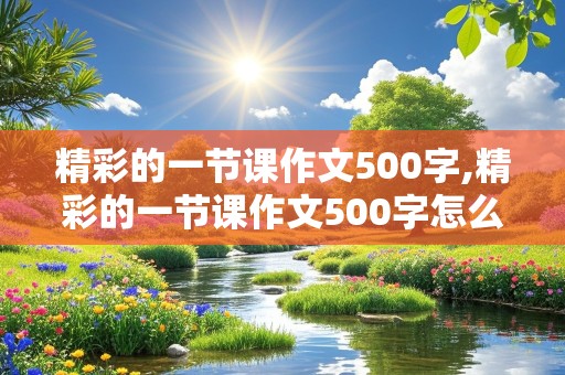 精彩的一节课作文500字,精彩的一节课作文500字怎么写