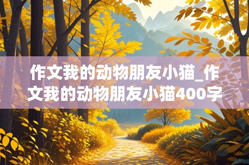 作文我的动物朋友小猫_作文我的动物朋友小猫400字左右