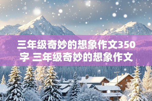 三年级奇妙的想象作文350字 三年级奇妙的想象作文350字左右