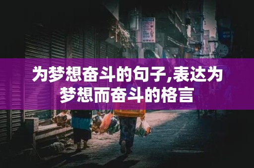 为梦想奋斗的句子,表达为梦想而奋斗的格言