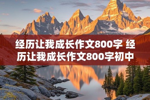 经历让我成长作文800字 经历让我成长作文800字初中