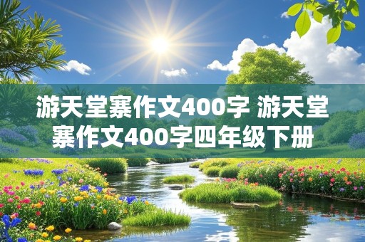 游天堂寨作文400字 游天堂寨作文400字四年级下册