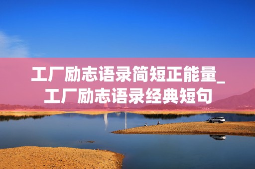 工厂励志语录简短正能量_工厂励志语录经典短句