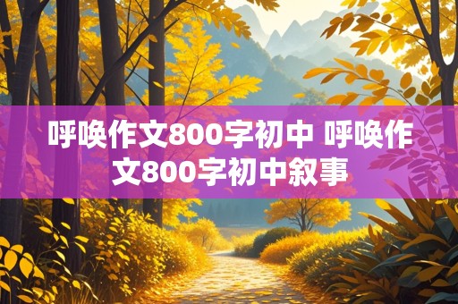 呼唤作文800字初中 呼唤作文800字初中叙事