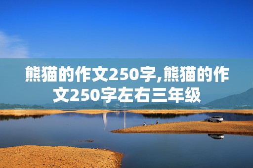 熊猫的作文250字,熊猫的作文250字左右三年级