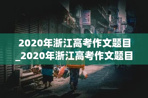 2020年浙江高考作文题目_2020年浙江高考作文题目是什么