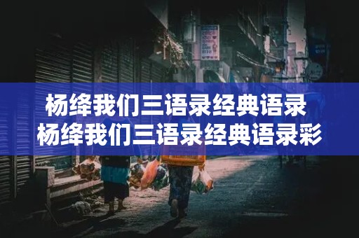 杨绛我们三语录经典语录 杨绛我们三语录经典语录彩云易散