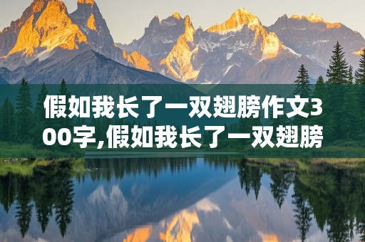 假如我长了一双翅膀作文300字,假如我长了一双翅膀作文300字怎么写