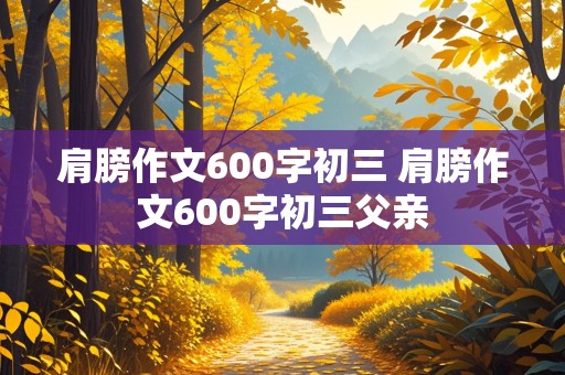 肩膀作文600字初三 肩膀作文600字初三父亲