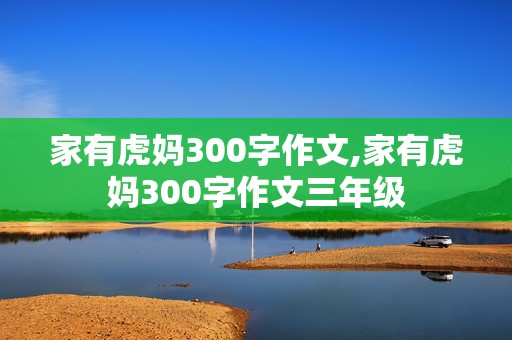 家有虎妈300字作文,家有虎妈300字作文三年级