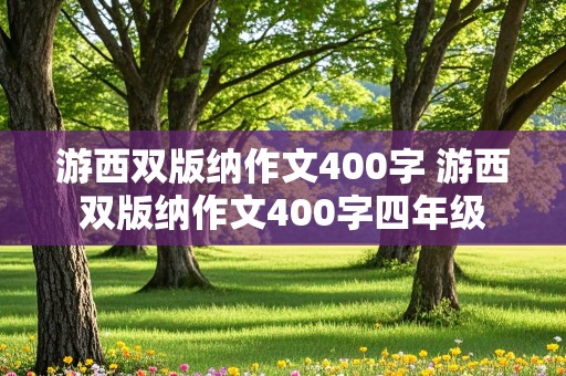 游西双版纳作文400字 游西双版纳作文400字四年级