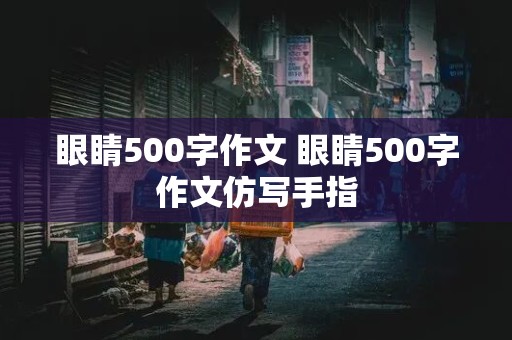 眼睛500字作文 眼睛500字作文仿写手指