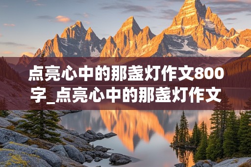 点亮心中的那盏灯作文800字_点亮心中的那盏灯作文800字初三