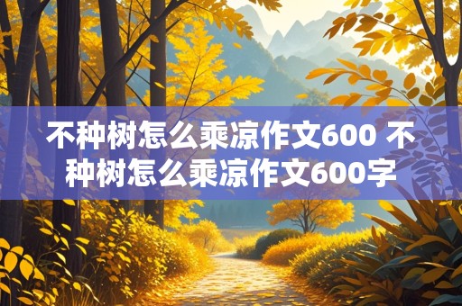 不种树怎么乘凉作文600 不种树怎么乘凉作文600字