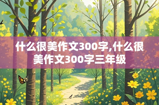 什么很美作文300字,什么很美作文300字三年级