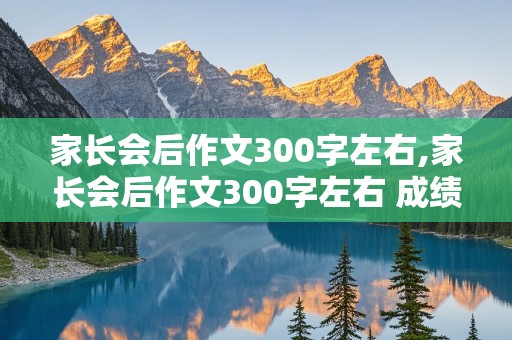 家长会后作文300字左右,家长会后作文300字左右 成绩差