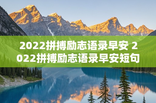 2022拼搏励志语录早安 2022拼搏励志语录早安短句