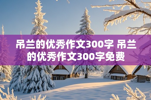 吊兰的优秀作文300字 吊兰的优秀作文300字免费