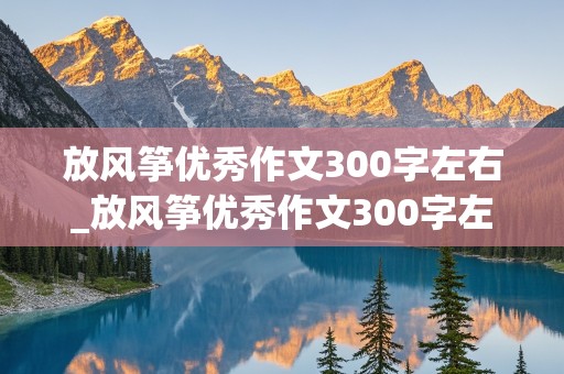 放风筝优秀作文300字左右_放风筝优秀作文300字左右三年级下册