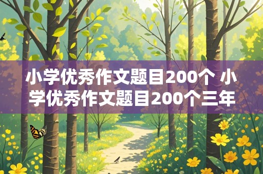 小学优秀作文题目200个 小学优秀作文题目200个三年级