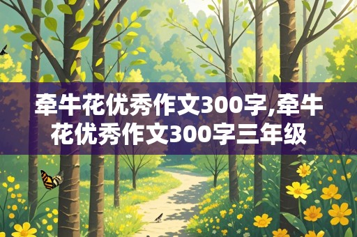 牵牛花优秀作文300字,牵牛花优秀作文300字三年级