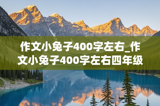 作文小兔子400字左右_作文小兔子400字左右四年级