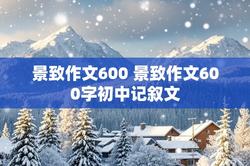 景致作文600 景致作文600字初中记叙文