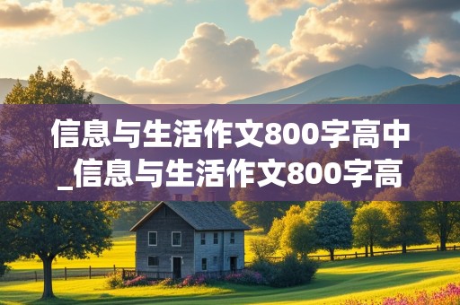 信息与生活作文800字高中_信息与生活作文800字高中议论文