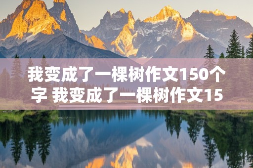 我变成了一棵树作文150个字 我变成了一棵树作文150个字数