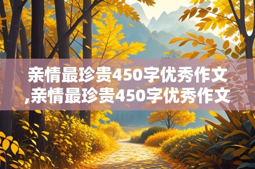 亲情最珍贵450字优秀作文,亲情最珍贵450字优秀作文免费