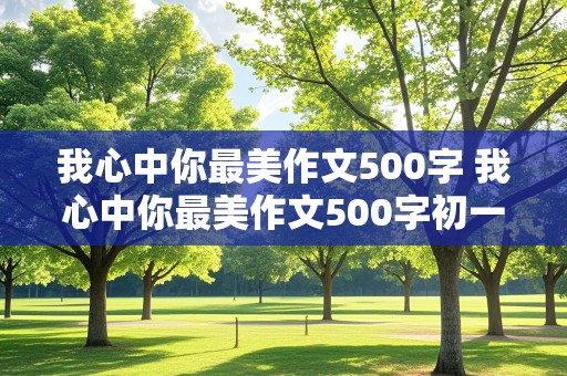 我心中你最美作文500字 我心中你最美作文500字初一