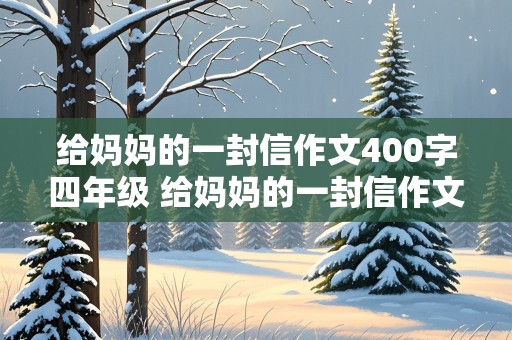 给妈妈的一封信作文400字四年级 给妈妈的一封信作文400字四年级上册