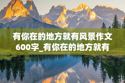 有你在的地方就有风景作文600字_有你在的地方就有风景作文600字环卫工人