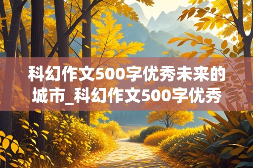 科幻作文500字优秀未来的城市_科幻作文500字优秀未来的城市怎么写