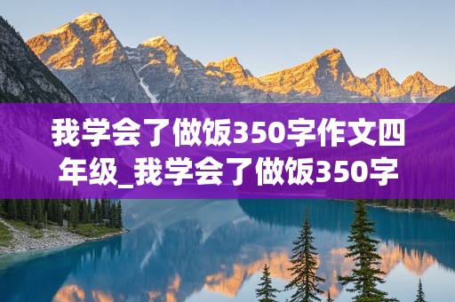 我学会了做饭350字作文四年级_我学会了做饭350字作文四年级下册