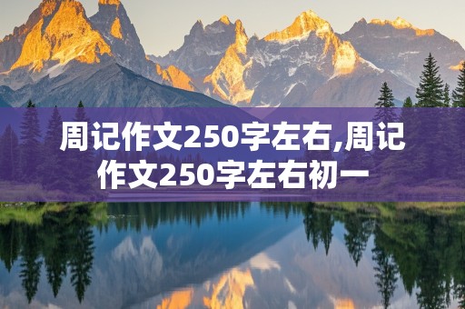 周记作文250字左右,周记作文250字左右初一