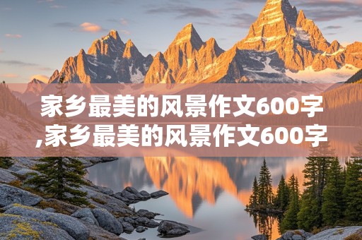 家乡最美的风景作文600字,家乡最美的风景作文600字山东临沂