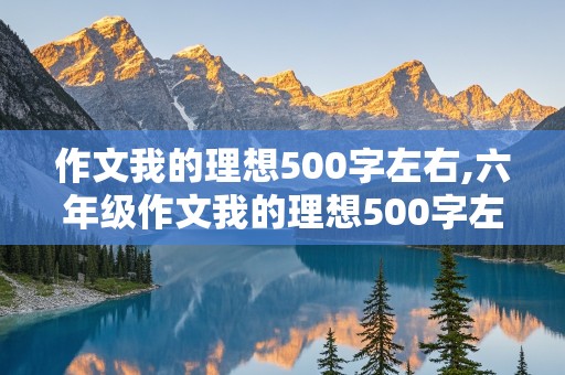 作文我的理想500字左右,六年级作文我的理想500字左右