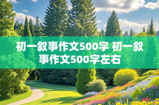 初一叙事作文500字 初一叙事作文500字左右