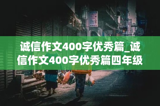 诚信作文400字优秀篇_诚信作文400字优秀篇四年级