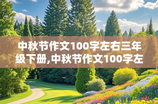 中秋节作文100字左右三年级下册,中秋节作文100字左右三年级下册怎么写