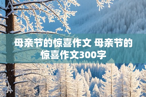 母亲节的惊喜作文 母亲节的惊喜作文300字