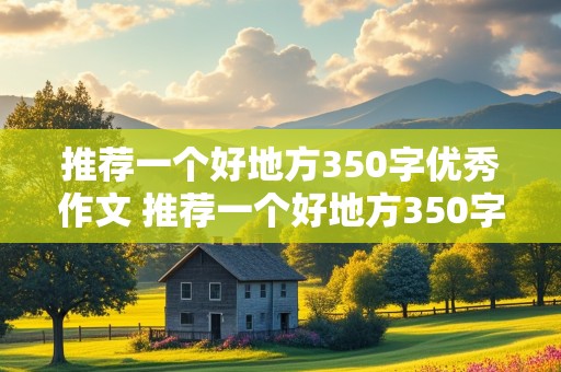 推荐一个好地方350字优秀作文 推荐一个好地方350字优秀作文四年级