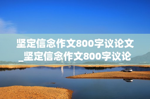 坚定信念作文800字议论文_坚定信念作文800字议论文高中