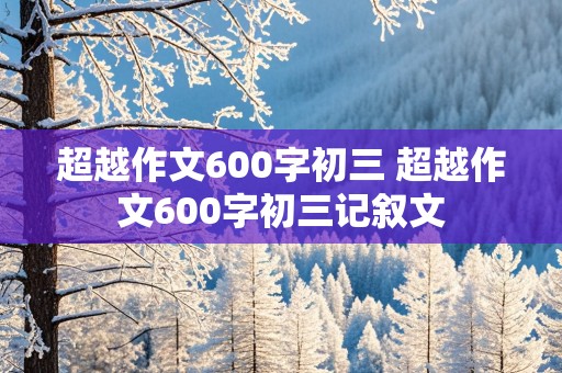 超越作文600字初三 超越作文600字初三记叙文