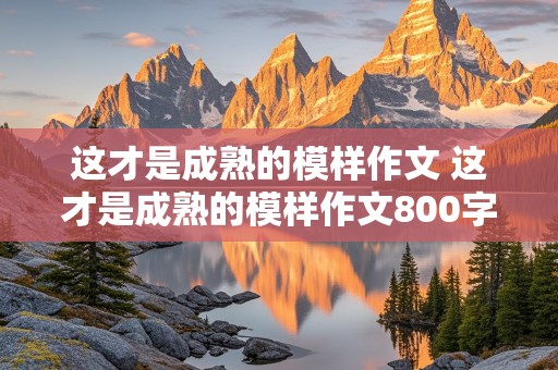 这才是成熟的模样作文 这才是成熟的模样作文800字