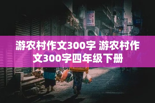 游农村作文300字 游农村作文300字四年级下册