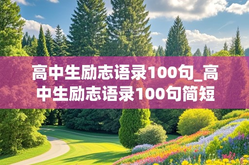 高中生励志语录100句_高中生励志语录100句简短