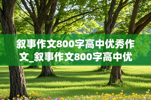 叙事作文800字高中优秀作文_叙事作文800字高中优秀作文有题目